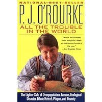 All the Trouble in the World: The Lighter Side of Overpopulation, Famine, Ecological Disaster, Ethnic Hatred, Plague, and Pov