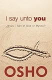 I Say Unto You: Jesus: Son of God or Mystic? (OSHO Classics)