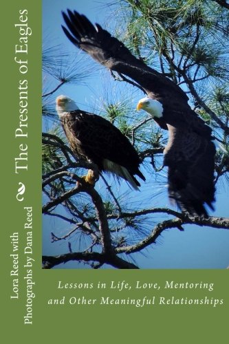 The Presents of Eagles: Lessons in Life, Love, Mentoring and Other Meaningful Relationships (Volume 1)