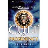 The Cult Of The Presidency America S Dangerous Devotion To Executive Power Healy Gene 9781933995151 Amazon Com Books
