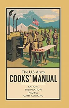 The U.S. Army Cooks' Manual: Rations, Preparation, Recipes, Camp