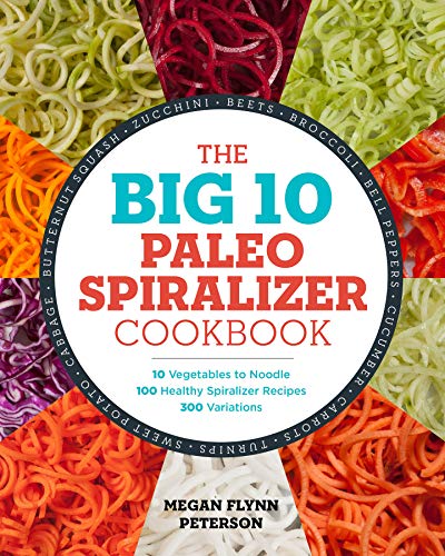 The Big 10 Paleo Spiralizer Cookbook: 10 Vegetables to Noodle, 100 Healthy Spiralizer Recipes, 300 V The Big 10 Paleo Spiralizer Cookbook: 10 Vegetables to Noodle, 100 Healthy Spiralizer Recipes, 300 V
