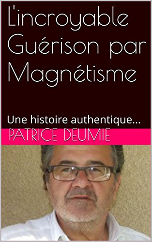 L'incroyable Guérison par Magnétisme: Une histoire authentique... (French Edition) by PATRICE DEUMIE