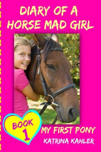 Diary of a Horse Mad Girl: My First Pony - Book 1 - A Perfect Horse Book for Gir (Volume 1)