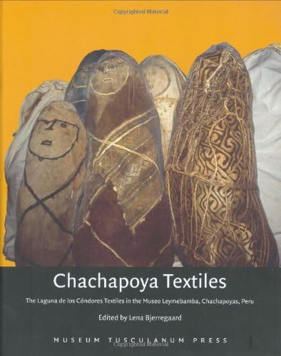 Chachapoya Textiles: The Laguna de los Cóndores Textiles in the Museo Leymebamba, Chachapoyas, Peru Hardcover – September 15, 2007