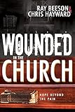 Wounded in the Church: Hope Beyond the Pain by Chris Hayward, Ray Beeson