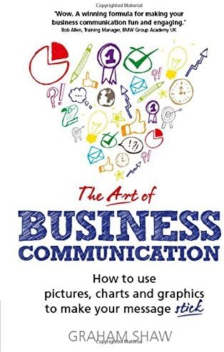 The Art of Business Communication: How to use pictures, charts and graphics to make your message stick by Graham Shaw (2015-01-09) Paperback – 1868