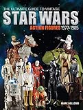 The Ultimate Guide to Vintage Star Wars Action Figures, 1977-1985 by Mark Bellomo