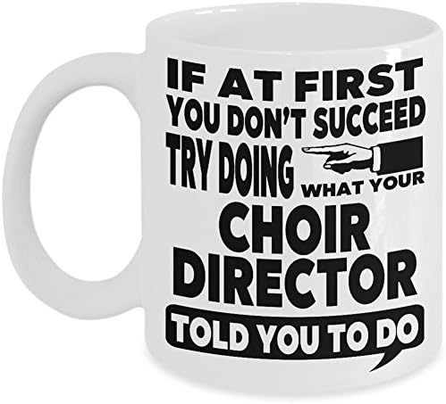 Funny Choir Director Mug - If at First You Don't Succeed Try Doing What Your Choir Director Told You to Do