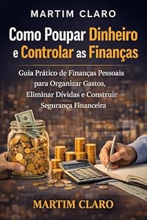 Livro Como Poupar Dinheiro e Controlar as Finanças: Guia Prático de Finanças Pessoais para Organizar Gastos, Eliminar Dívidas e Construir Segurança Financeira (Finanças Inteligentes)