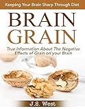 Brain Grain: Brain Grain Diet. Keeping Your Brain Sharp Through Diet (Brain Grain, Wheat Belly, Wheat Belly Slow Cooker) by J.S. West