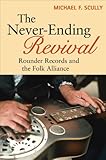 The Never-Ending Revival: Rounder Records and the Folk Alliance (Music in American Life) by Michael F. Scully