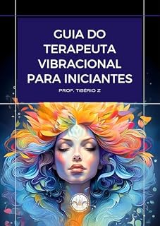 Livro Guia do Terapeuta Vibracional para Iniciantes: Um guia prático para aprender cura energética, terapia vibracional, percepção intuitiva e fundamentos do atendimento energético