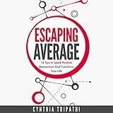Escaping Average: 18 Tips to Spark Positive Momentum and Transform Your Life by
