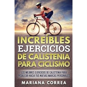INCREIBLES EJERCICIOS De CALISTENIA PARA CICLISMO: LOS MEJORES EJERCICIOS De CALISTENIA PARA PEDALEAR HACIA TUS NUEVAS MARCAS PERSONALES (Spanish Edit