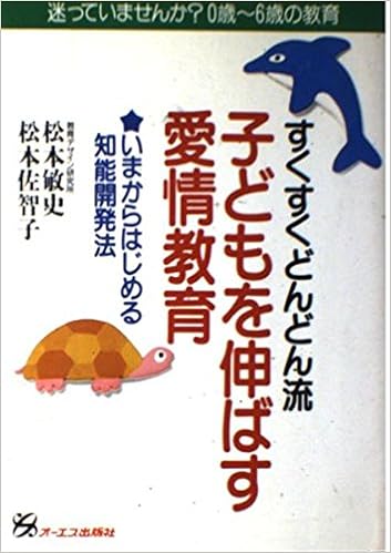 すくすくどんどん流子どもを伸ばす愛情教育 いまからはじめる知能開発法 迷っていませんか 0歳 6歳の教育 敏史 松本 佐智子 松本 本 通販 Amazon