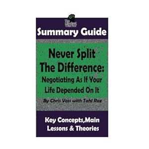 SUMMARY: Never Split The Difference: Negotiating As If Your Life Depended On It: by Chris Voss | The MW Summary Guide ((Negotiation & Mediation, Persu