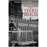 The Rise and Fall of the Third Reich: The History and Legacy of Nazi Germany under Adolf Hitler