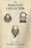 The Padlock Collector: Illustrations and Prices of 2800 Padlocks of the Past 100 Years by 