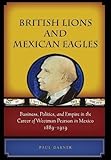 British Lions and Mexican Eagles: Business, Politics, and Empire in the Career of Weetman Pearson in by Paul Garner