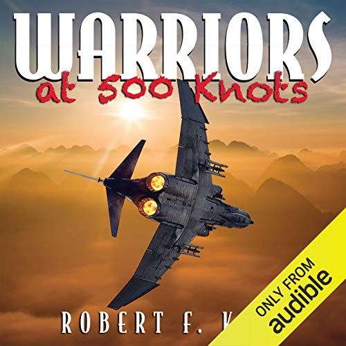 Warriors at 500 Knots: Intense Stories of Valiant Crews Flying the Legendary F-4 Phantom II in the V by Robert F Kirk