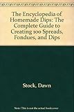 The Encyclopedia of Homemade Dips: The Complete Guide to Creating 100 Spreads, Fondues, and Dips by 