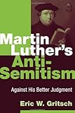 Martin Luther's Anti-Semitism: Against His Better Judgment by