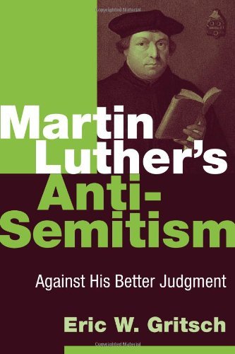 Martin Luther's Anti-Semitism: Against His Better Judgment by Eric W. Gritsch