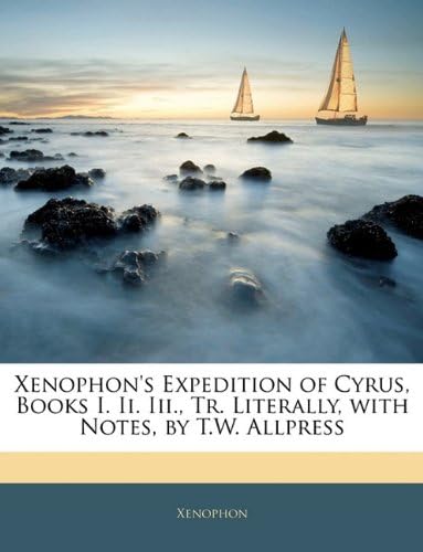 Xenophon's Expedition of Cyrus, Books I. Ii. Iii., Tr. Literally, with Notes, by T.W. Allpress