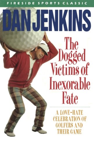 The Dogged Victims of Inexorable Fate: A Love-Hate Celebration of Golfers and Their Game (Fireside S