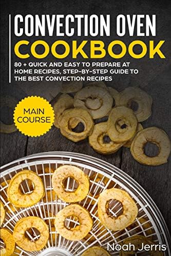Convection Oven Cookbook: MAIN COURSE – 80 + Quick and easy to prepare at home recipes, step-by-step guide to the best convection recipes