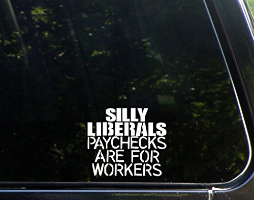 Silly liberals paychecks are for workers - 4 1/2"x4" Vinyl Die Cut Decal / Bumper Sticker For Windows, Trucks, Cars, Laptops, Macbooks, Etc.