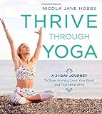 Thrive Through Yoga: A 21-Day Journey to Ease Anxiety, Love Your Body and Feel More Alive by