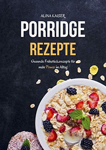 Porridge Rezepte: Gesunde Frühstücksrezepte für mehr Power im Alltag (German Edition)