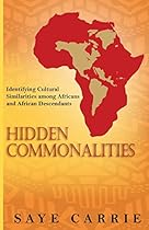 Hidden Commonalities: Identifying Cultural Similarities Among Africans and African Descendants Hidden Commonalities: Identifying Cultural Similarities Among Africans and African Descendants