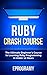 Ruby: Crash Course - The Ultimate Beginner's Course to Learning Ruby Programming in Under 12 Hours