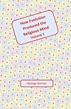 1: How Evolution Produced The Religious Mind (Volume 1)
