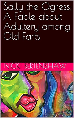 Sally the Ogress: A Fable about Adultery among Old Farts by Nicki Bertenshaw