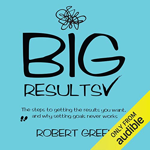 Big Results: The Steps to Getting the Results You Want, and Why Setting Goals Never Works - //medicalbooks.filipinodoctors.org