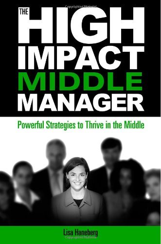 The High-Impact Middle Manager: Powerful Strategies to Thrive in the Middle [Paperback] [2010] (Author) Lisa Haneberg