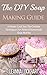 The DIY Soap Making Guide: A Deeper Look Into The Creative Techniques For Natural Homemade Soap Making (DIY Beauty Collection Book 7)