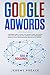 Google AdWords: A beginners guide to learn how Google works. Use google analytics, SEO and ADS AdWords for your business. Dominate social media marketing, become an influencer by Jeremy Preace