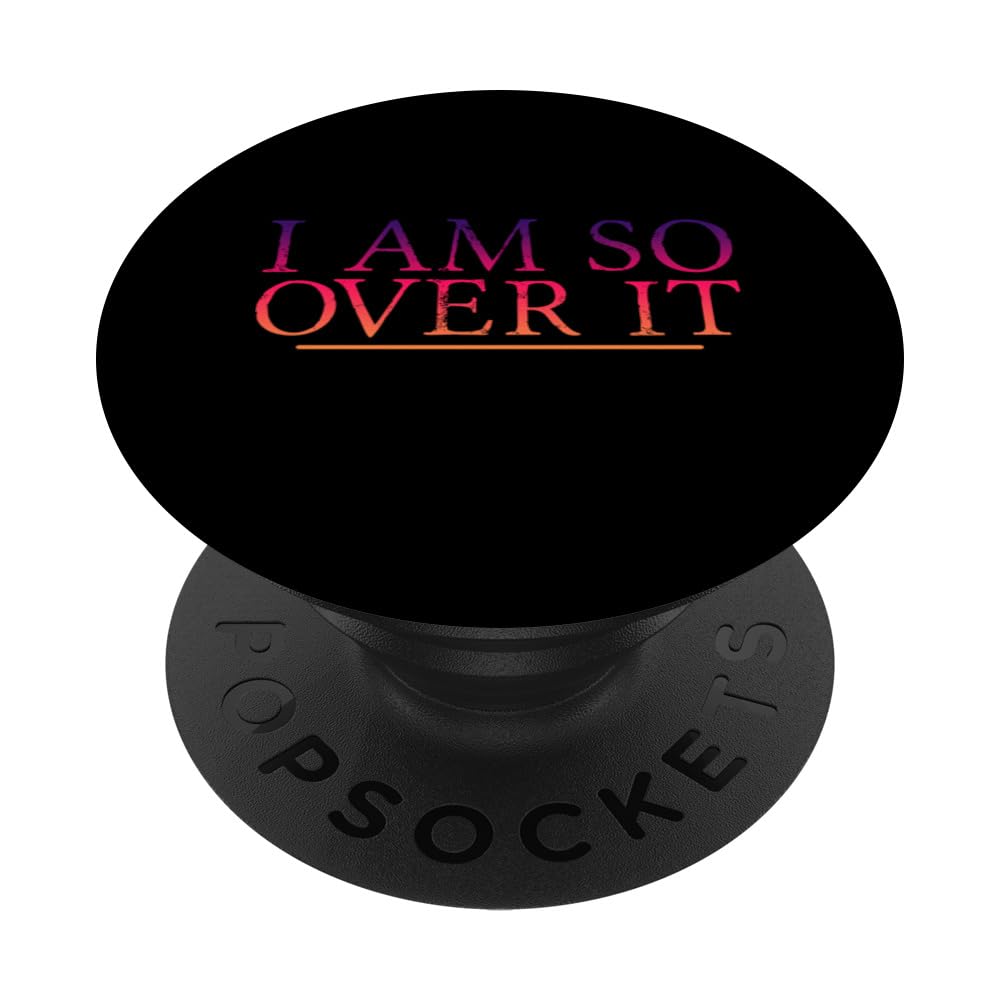 I Am So Over It ------ PopSockets Adhesive PopGrip