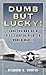 Dumb but Lucky!: Confessions of a P-51 Fighter Pilot in World War II