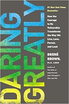 Daring Greatly: How the Courage to Be Vulnerable Transforms the Way We Live, Love, Parent, and Lead