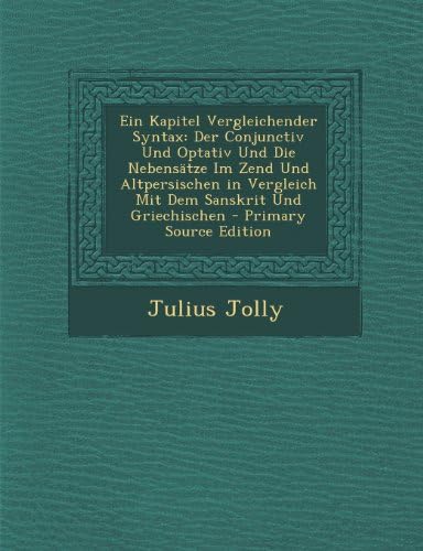 Ein Kapitel Vergleichender Syntax: Der Conjunctiv Und Optativ Und Die Nebensätze Im Zend Und Altpersischen in Vergleich Mit Dem Sanskrit Und Griechischen (German Edition)