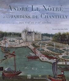 André Le Nôtre et les jardins de Chantilly aux XVIIe et XVIIIe siècles
