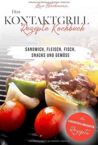 Das Kontaktgrill Rezepte Kochbuch: Die leckersten & einfachsten Rezepte für Sandwich, Fleisch, Fisch, Snacks und Gemüse (German Edition)