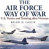 The Air Force Way of War: US Tactics and Training after Vietnam by Brian Laslie, Robert J. Eckrich