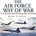 The Air Force Way of War: US Tactics and Training after Vietnam by Brian Laslie, Robert J. Eckrich